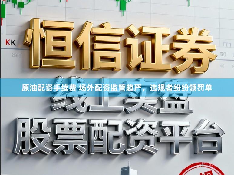 原油配资手续费 场外配资监管趋严，违规者纷纷领罚单