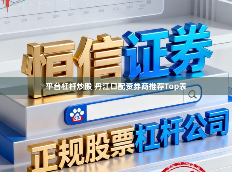 平台杠杆炒股 丹江口配资券商推荐Top表
