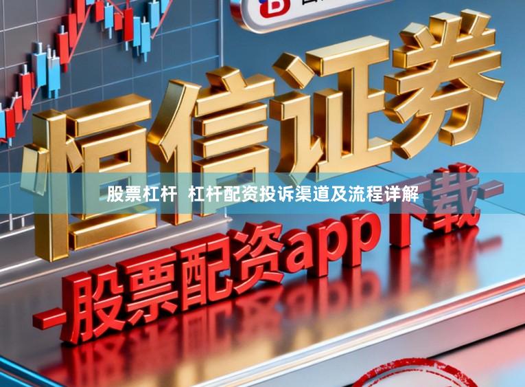 股票杠杆  杠杆配资投诉渠道及流程详解
