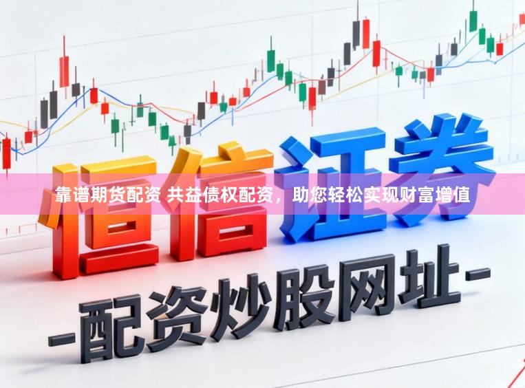 靠谱期货配资 共益债权配资，助您轻松实现财富增值