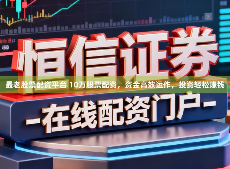 最老股票配资平台 10万股票配资,资金高效运作,投资轻松赚钱