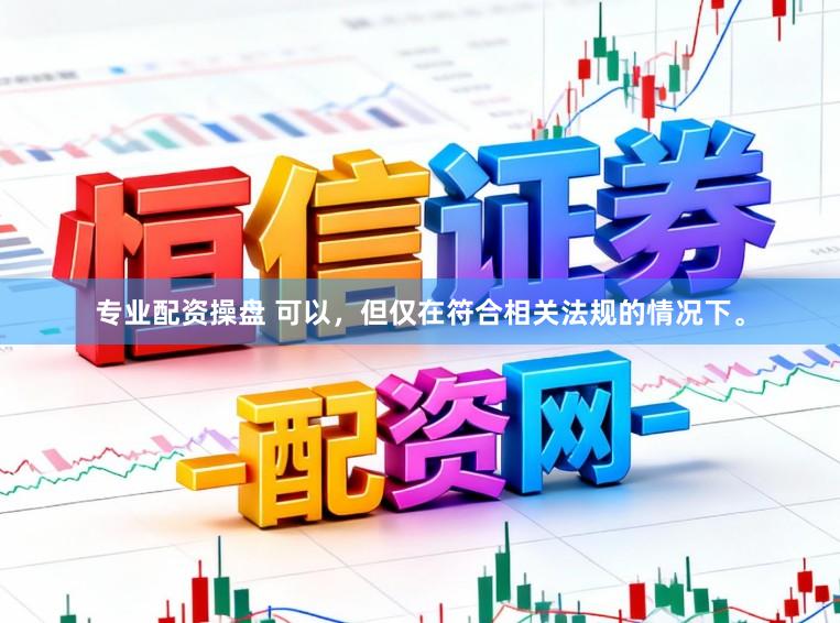 专业配资操盘 可以，但仅在符合相关法规的情况下。