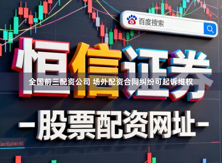 全国前三配资公司 场外配资合同纠纷可起诉维权