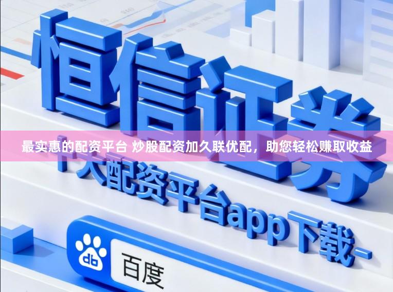最实惠的配资平台 炒股配资加久联优配，助您轻松赚取收益