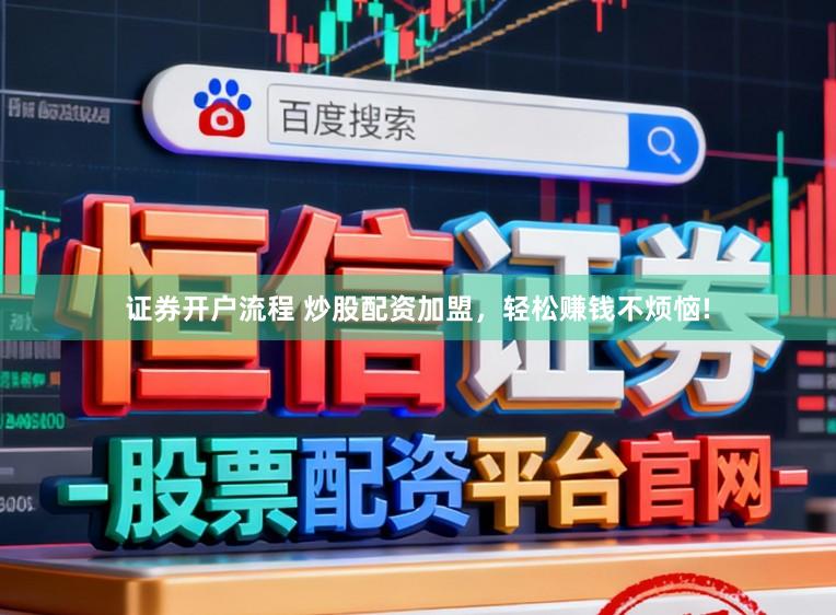 证券开户流程 炒股配资加盟，轻松赚钱不烦恼!
