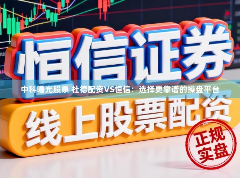 中科曙光股票 杜德配资VS恒信：选择更靠谱的操盘平台