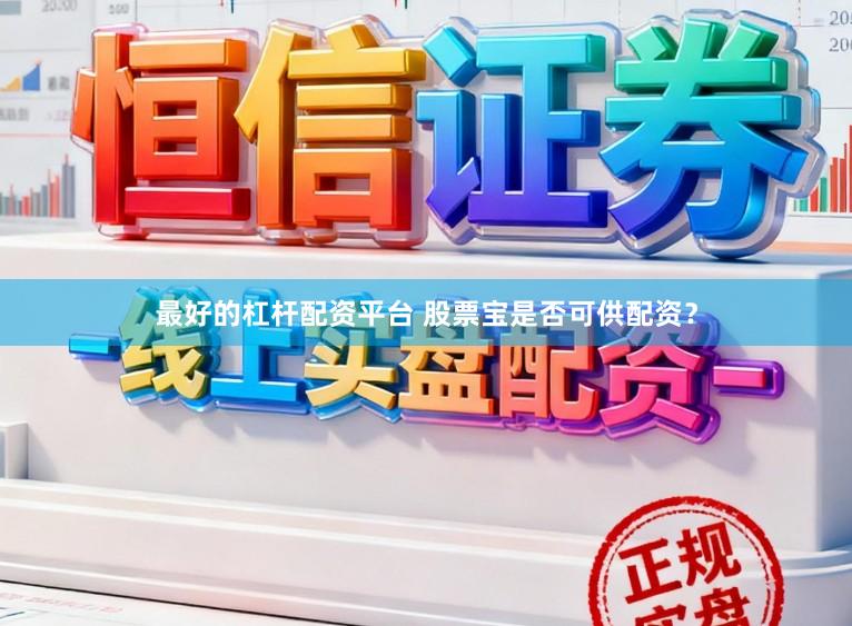 最好的杠杆配资平台 股票宝是否可供配资？