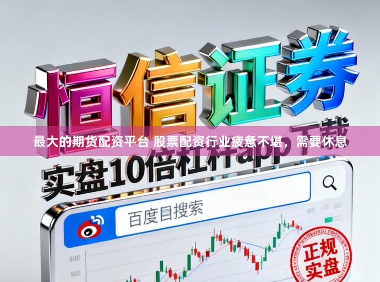 最大的期货配资平台 股票配资行业疲惫不堪，需要休息