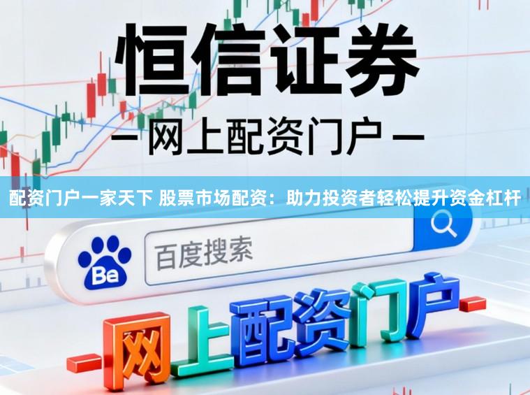配资门户一家天下 股票市场配资：助力投资者轻松提升资金杠杆