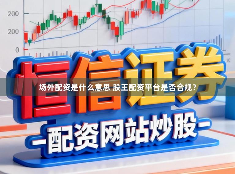场外配资是什么意思 股王配资平台是否合规？