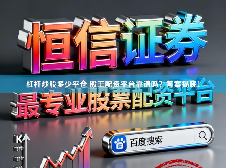 杠杆炒股多少平仓 股王配资平台靠谱吗？答案揭晓！
