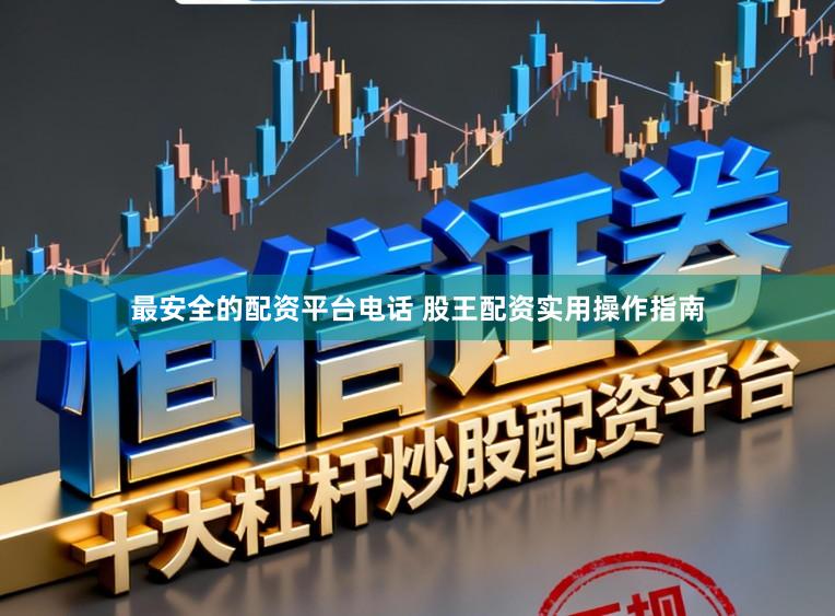 最安全的配资平台电话 股王配资实用操作指南