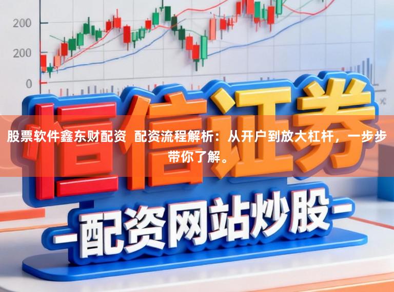 股票软件鑫东财配资  配资流程解析：从开户到放大杠杆，一步步带你了解。
