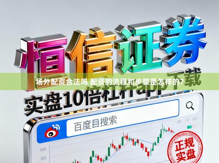 场外配资合法吗 配资的流程和步骤是怎样的？