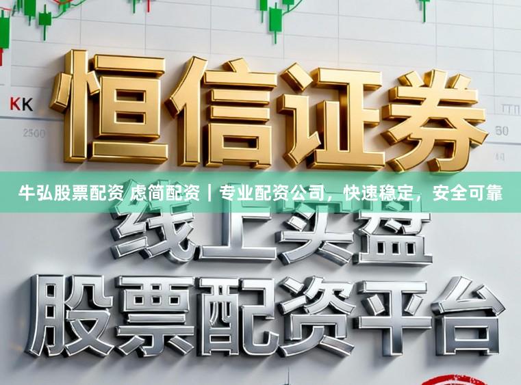 牛弘股票配资 虑简配资｜专业配资公司，快速稳定，安全可靠