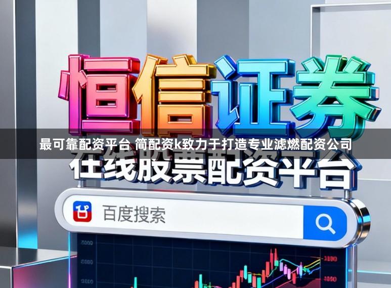 最可靠配资平台 简配资k致力于打造专业滤燃配资公司