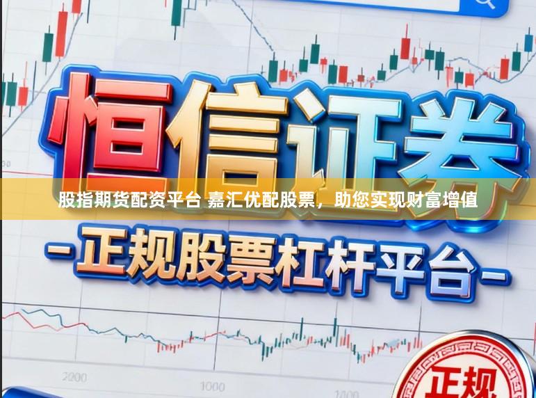 股指期货配资平台 嘉汇优配股票，助您实现财富增值