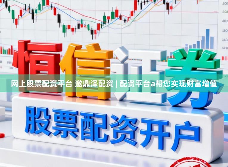 网上股票配资平台 邀鼎泽配资 | 配资平台a帮您实现财富增值