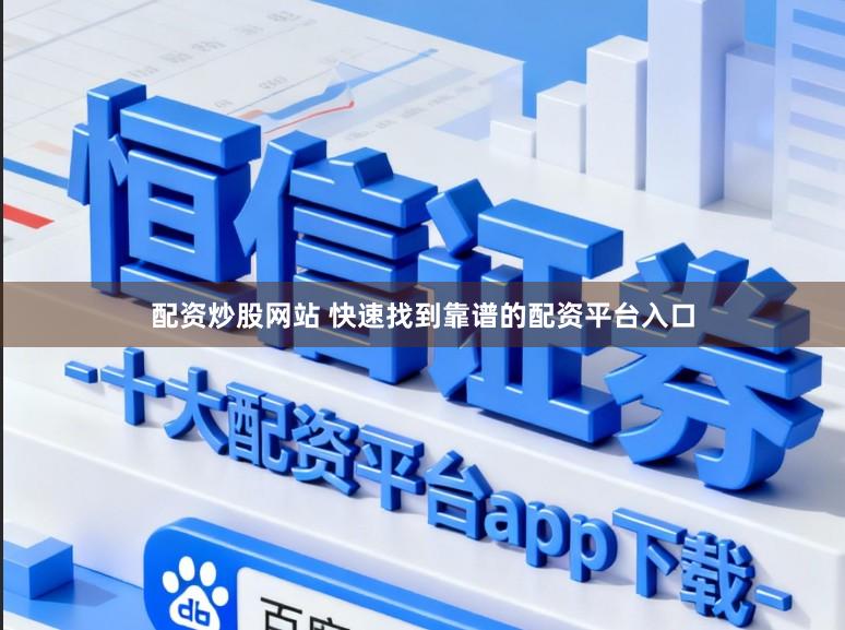 配资炒股网站 快速找到靠谱的配资平台入口