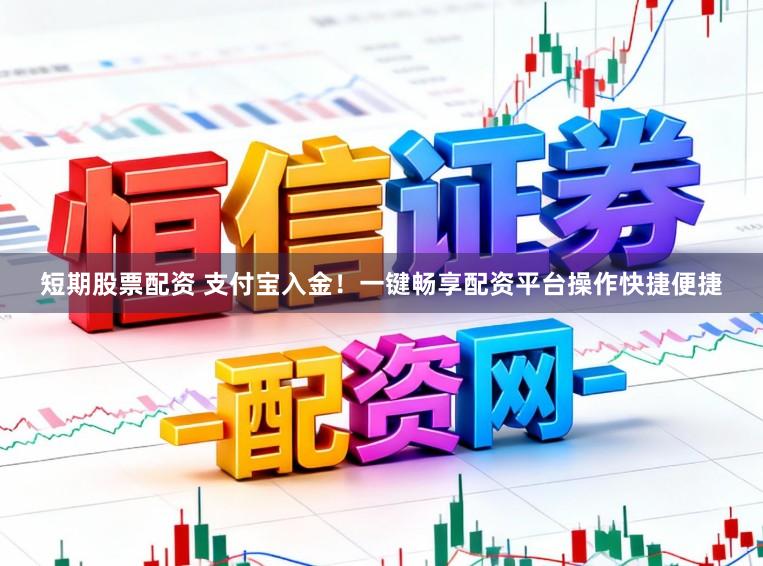 短期股票配资 支付宝入金！一键畅享配资平台操作快捷便捷