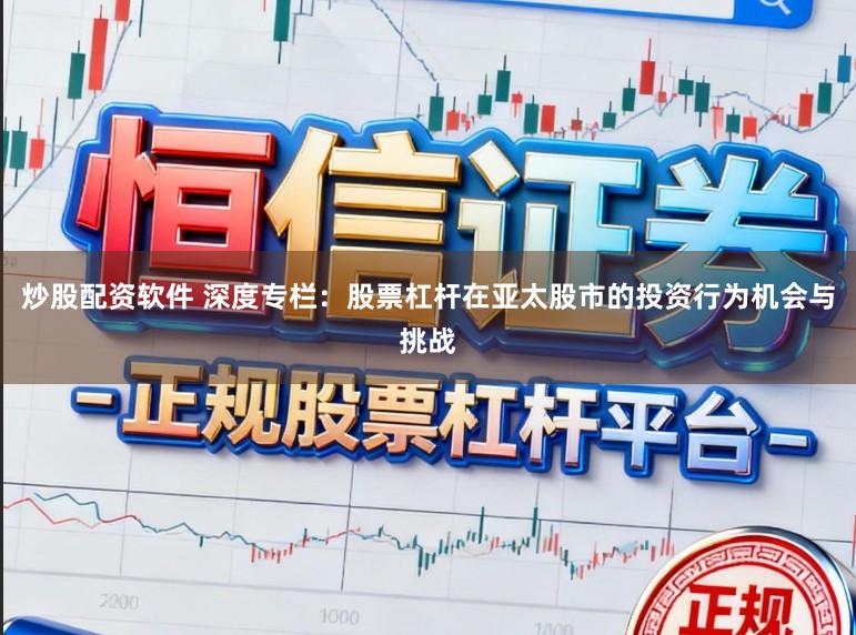 炒股配资软件 深度专栏：股票杠杆在亚太股市的投资行为机会与挑战