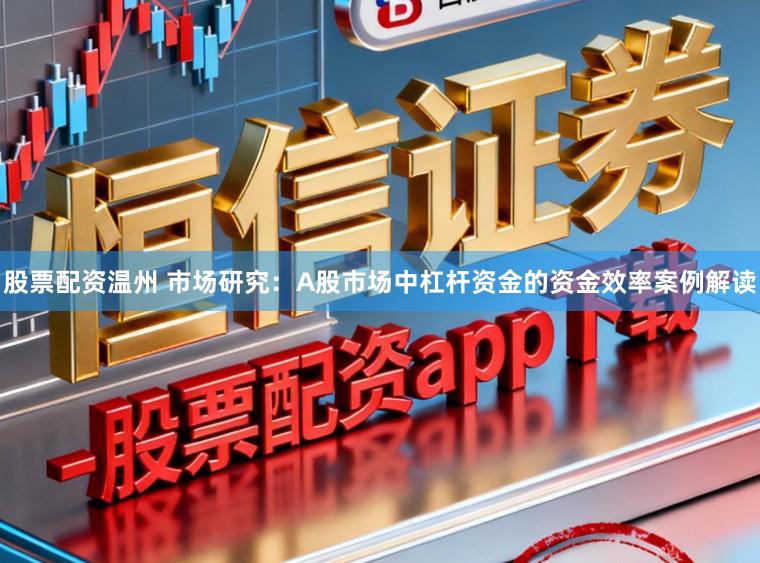 股票配资温州 市场研究：A股市场中杠杆资金的资金效率案例解读
