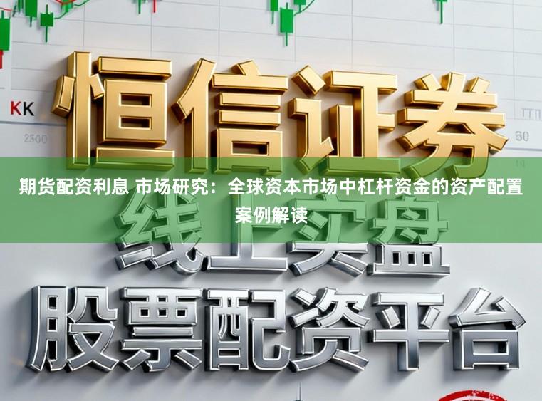 期货配资利息 市场研究：全球资本市场中杠杆资金的资产配置案例解读