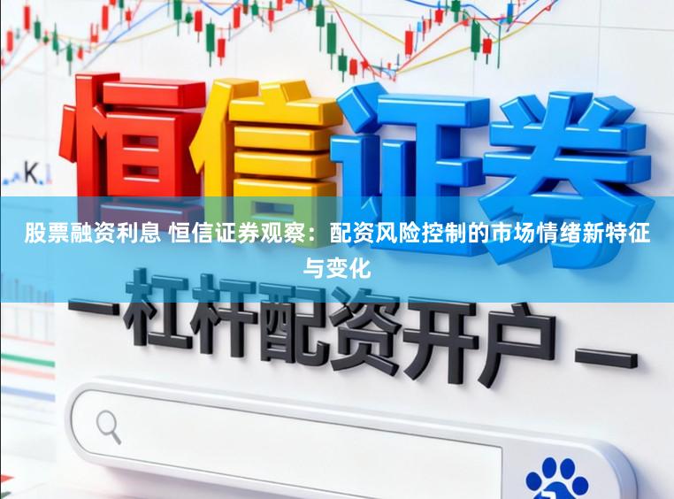 股票融资利息 恒信证券观察：配资风险控制的市场情绪新特征与变化