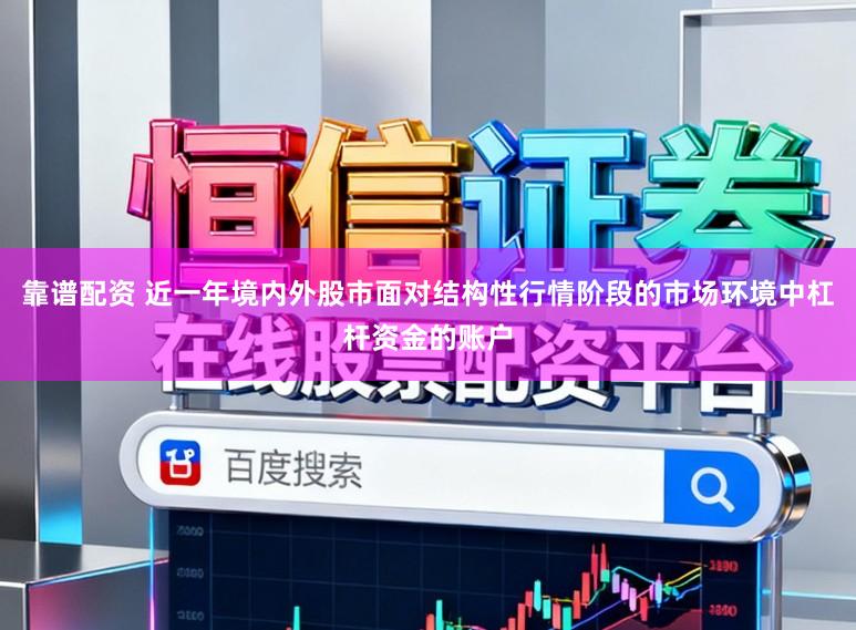 靠谱配资 近一年境内外股市面对结构性行情阶段的市场环境中杠杆资金的账户