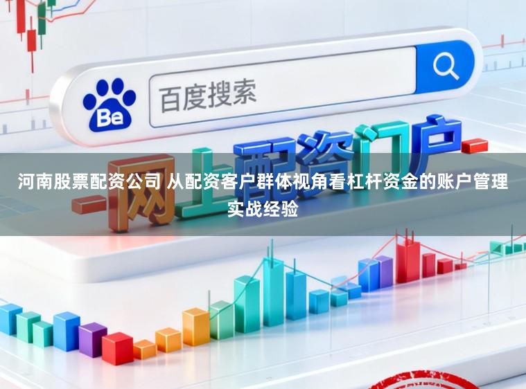 河南股票配资公司 从配资客户群体视角看杠杆资金的账户管理实战经验