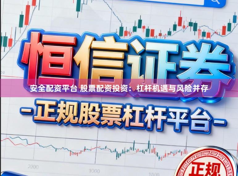 安全配资平台 股票配资投资：杠杆机遇与风险并存