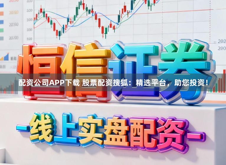 配资公司APP下载 股票配资搜狐：精选平台，助您投资！