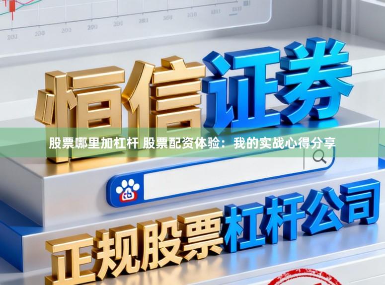 股票哪里加杠杆 股票配资体验：我的实战心得分享