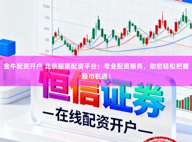 金牛配资开户 北京股票配资平台：专业配资服务，助您轻松把握股市机遇！