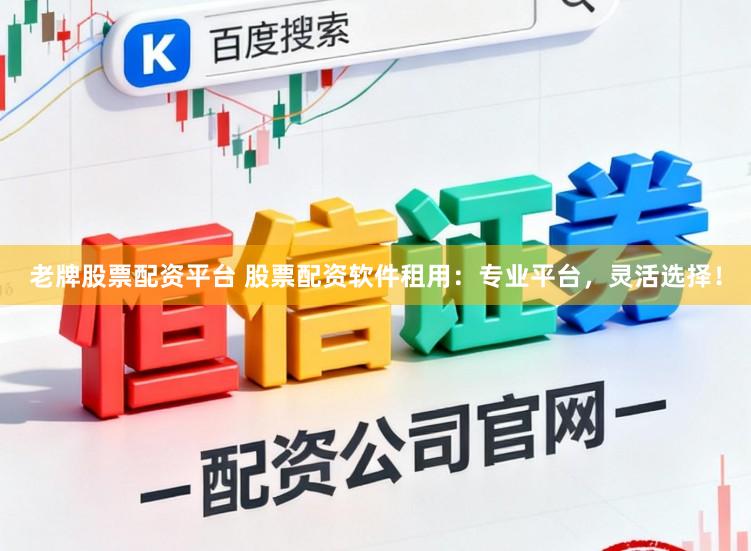 老牌股票配资平台 股票配资软件租用：专业平台，灵活选择！
