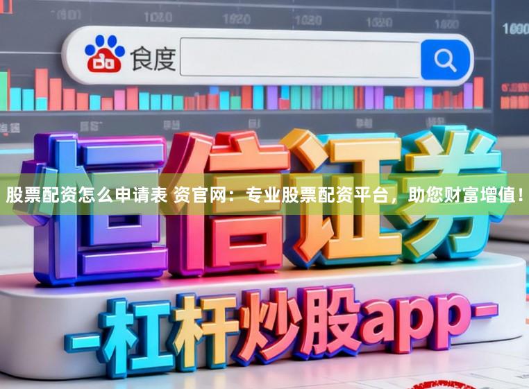 股票配资怎么申请表 资官网:专业股票配资平台,助您财富增值!