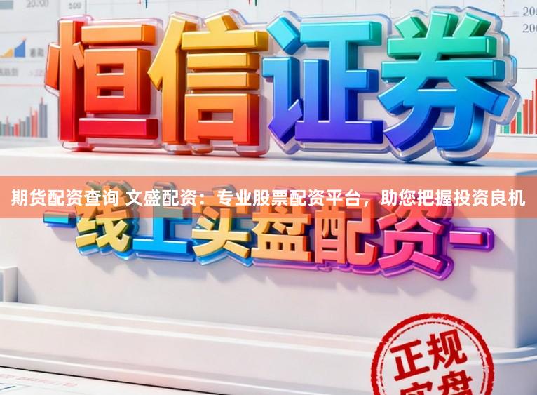 期货配资查询 文盛配资:专业股票配资平台,助您把握投资良机