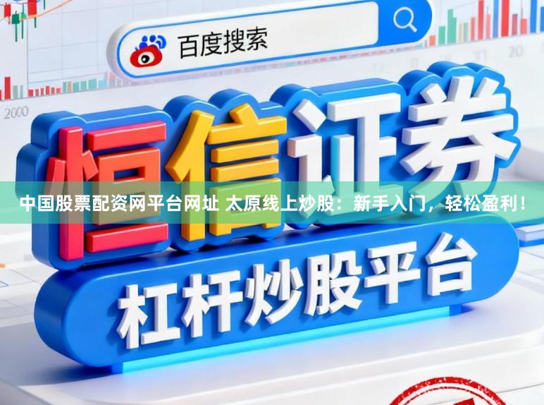 中国股票配资网平台网址 太原线上炒股:新手入门,轻松盈利!