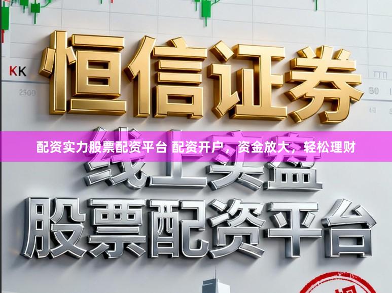 配资实力股票配资平台 配资开户,资金放大,轻松理财