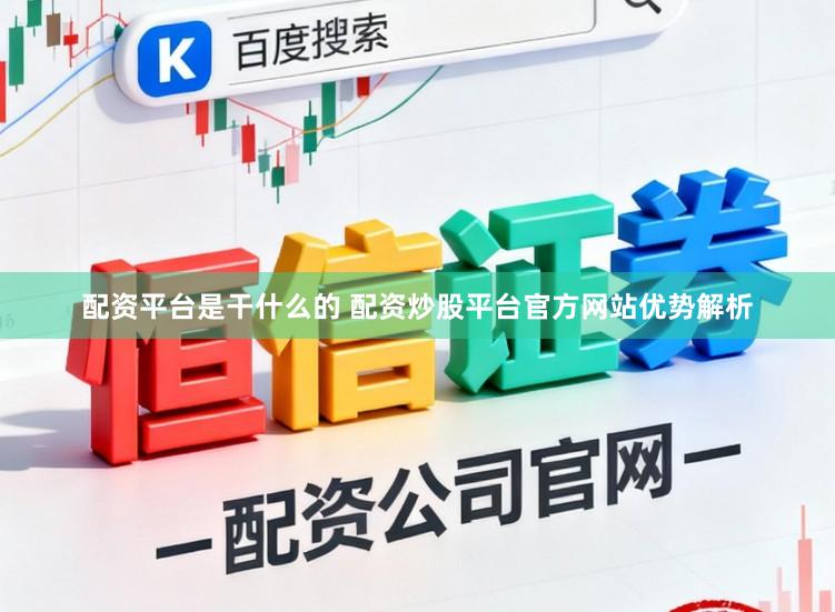 配资平台是干什么的 配资炒股平台官方网站优势解析