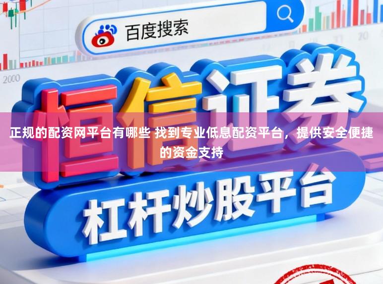 正规的配资网平台有哪些 找到专业低息配资平台，提供安全便捷的资金支持