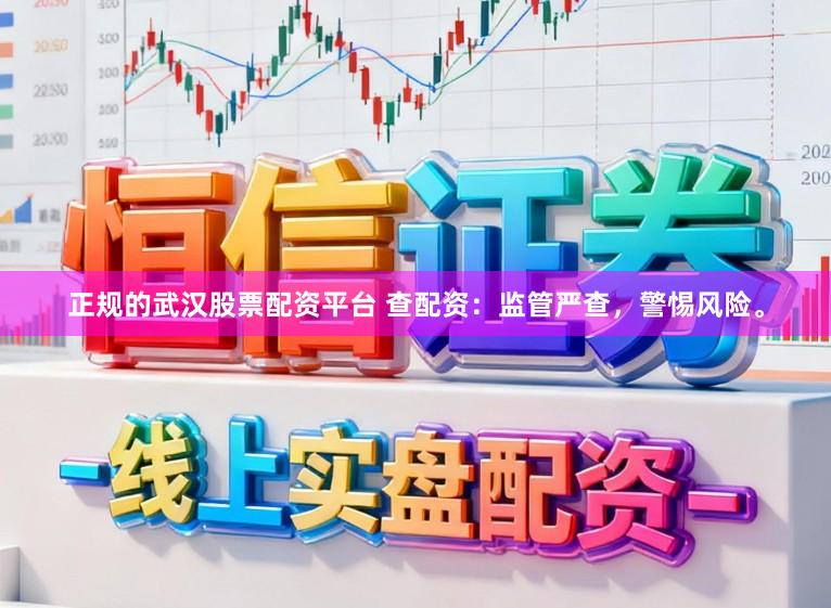 正规的武汉股票配资平台 查配资：监管严查，警惕风险。