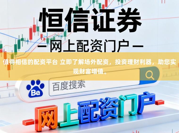 值得相信的配资平台 立即了解场外配资,投资理财利器,助您实现财富增值。