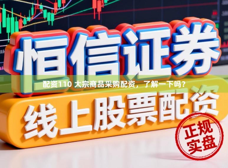 配资110 大宗商品采购配资，了解一下吗？