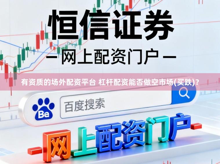 有资质的场外配资平台 杠杆配资能否做空市场(买跌)？