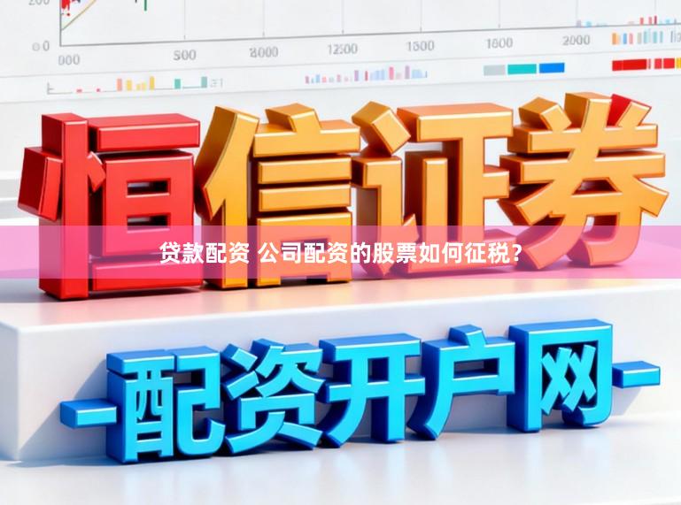 贷款配资 公司配资的股票如何征税？
