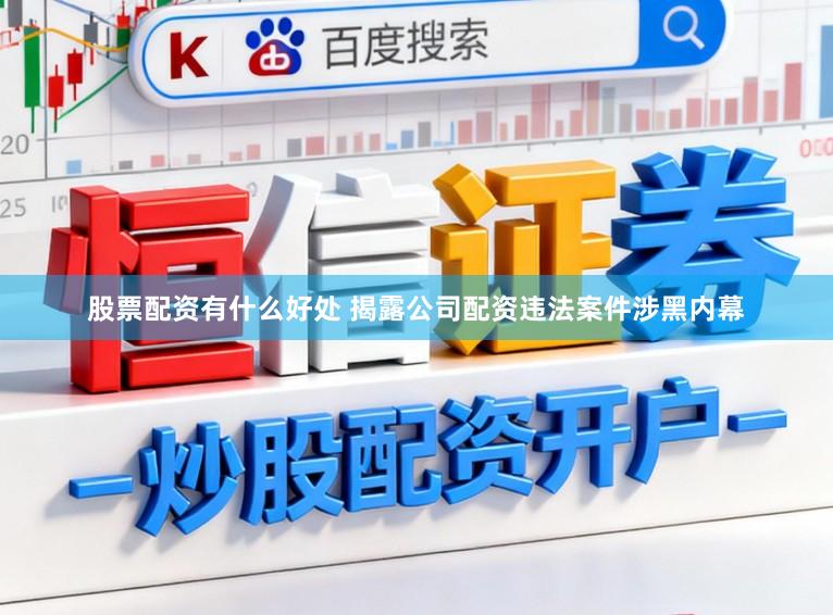 股票配资有什么好处 揭露公司配资违法案件涉黑内幕