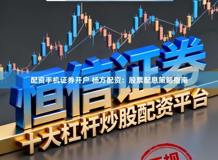配资手机证券开户 杨方配资：股票配息策略指南