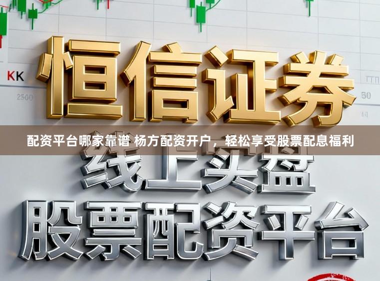 配资平台哪家靠谱 杨方配资开户，轻松享受股票配息福利