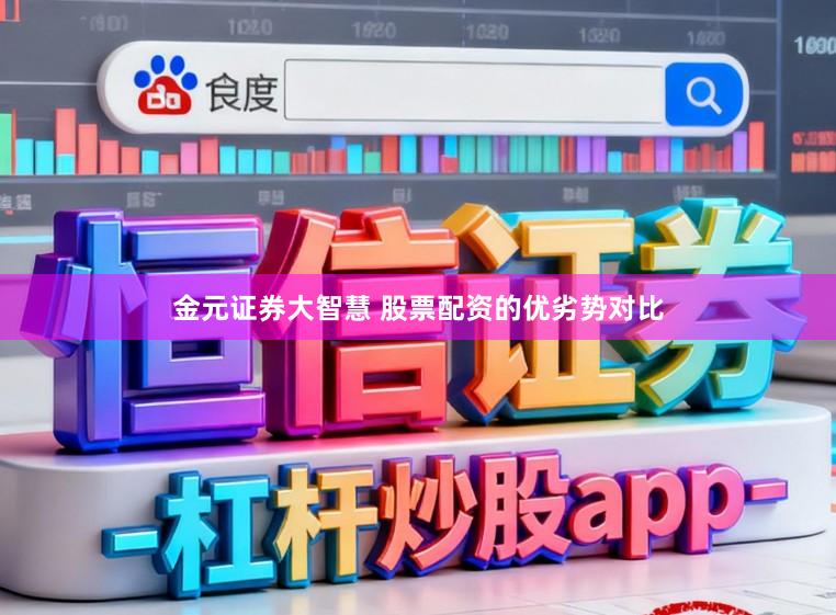 金元证券大智慧 股票配资的优劣势对比